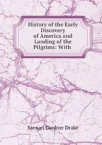 History of the Early Discovery of America and Landing of the Pilgrims: With .