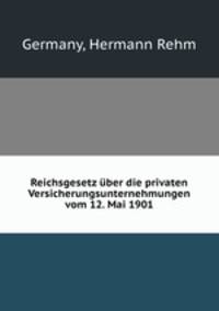 Reichsgesetz ber die privaten Versicherungsunternehmungen vom 12. Mai 1901
