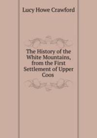 The History of the White Mountains, from the First Settlement of Upper Coos .