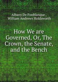 How We are Governed, Or, The Crown, the Senate, and the Bench