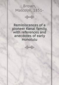 Reminiscences of a pioneer Kanai family, with references and anecdotes of early Honolulu