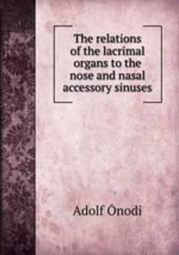 The relations of the lacrimal organs to the nose and nasal accessory sinuses