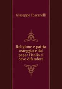 Religione e patria osteggiate dal papa: l`Italia si deve difendere