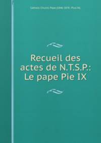 Recueil des actes de N.T.S.P.: Le pape Pie IX.