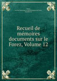Recueil de mmoires & documents sur le Forez, Volume 12