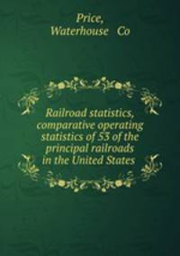 Railroad statistics, comparative operating statistics of 53 of the principal railroads in the United States
