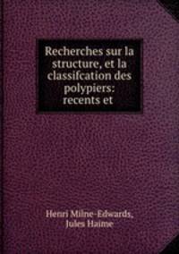 Recherches sur la structure, et la classifcation des polypiers: recents et .