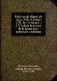Relation du depart de Louis XVI, le 20 juin 1791, ecrite en aout 1791, dans la prison de la haute cour nationale d`Orleans