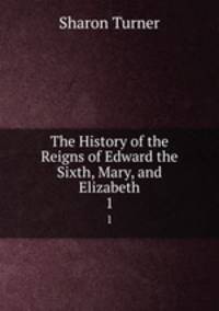 The History of the Reigns of Edward the Sixth, Mary, and Elizabeth. 1