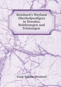 Reinhard`s Weyland Oberhofpredigers in Dresden, Belehrungen und Trstungen .