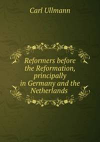 Reformers before the Reformation, principally in Germany and the Netherlands .