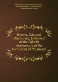 Hymns, Ode and Discourses, Delivered at the Fiftieth Anniversary of the Formation of the Rhode .