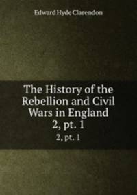 The History of the Rebellion and Civil Wars in England. 2, pt. 1