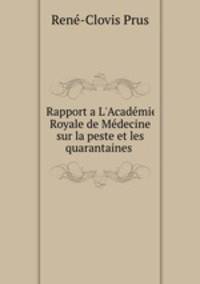 Rapport a L`Acadmie Royale de Mdecine sur la peste et les quarantaines .
