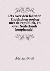 Iets over den laatsten Engelschen oorlog met de republiek, en over Nederlands koophandel .