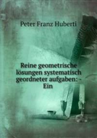 Reine geometrische lsungen systematisch geordneter aufgaben: - Ein .