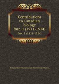 Contributions to Canadian biology. fasc. 1 (1911-1914)
