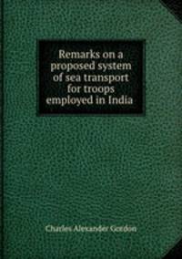 Remarks on a proposed system of sea transport for troops employed in India .