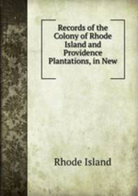 Records of the Colony of Rhode Island and Providence Plantations, in New .