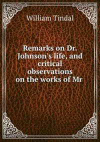 Remarks on Dr. Johnson`s life, and critical observations on the works of Mr .