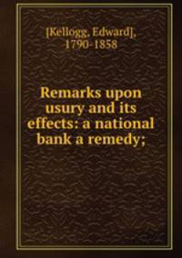 Remarks upon usury and its effects: a national bank a remedy;