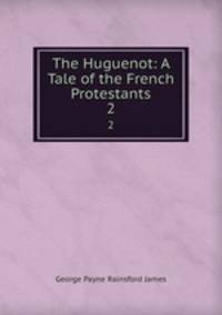 The Huguenot: A Tale of the French Protestants. 2