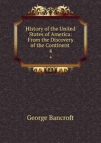 History of the United States of America: From the Discovery of the Continent .. 4