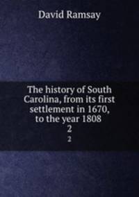 The history of South Carolina, from its first settlement in 1670, to the year 1808 . 2