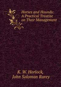 Horses and Hounds: A Practical Treatise on Their Management