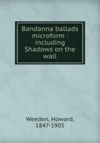 Bandanna ballads microform : including Shadows on the wall