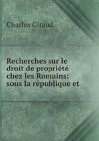 Recherches sur le droit de proprit chez les Romains: sous la rpublique et .
