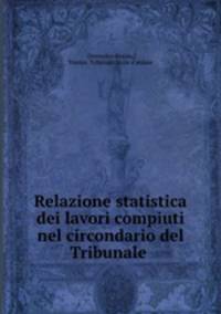 Relazione statistica dei lavori compiuti nel circondario del Tribunale .