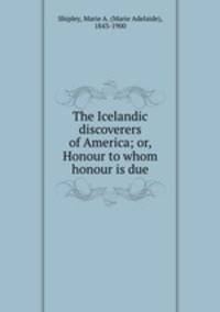 The Icelandic discoverers of America; or, Honour to whom honour is due