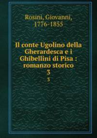 Il conte Ugolino della Gherardesca e i Ghibellini di Pisa : romanzo storico. 3