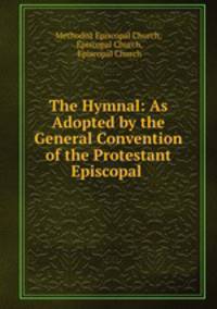 The Hymnal: As Adopted by the General Convention of the Protestant Episcopal .
