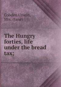 The Hungry forties, life under the bread tax;