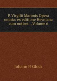 P. Virgilii Maronis Opera omnia: ex editione Heyniana cum notiset ., Volume 6