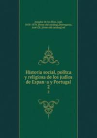 Historia social, politca y religiosa de los judios de Espana y Portugal. 2