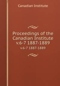 Proceedings of the Canadian Institute. v.6-7 1887-1889
