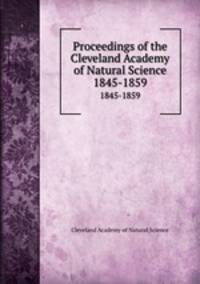 Proceedings of the Cleveland Academy of Natural Science. 1845-1859