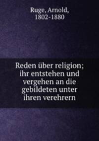 Reden ber religion; ihr entstehen und vergehen an die gebildeten unter ihren verehrern
