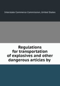 Regulations for transportation of explosives and other dangerous articles by .