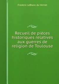 Recueil de pices historiques relatives aux guerres de religion de Toulouse