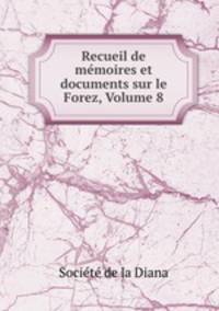 Recueil de mmoires et documents sur le Forez, Volume 8