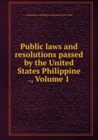 Public laws and resolutions passed by the United States Philippine ., Volume 1