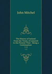 The History of Ireland: From the Treaty of Limerick to the Present Time : Being a Continuation .. 1-2