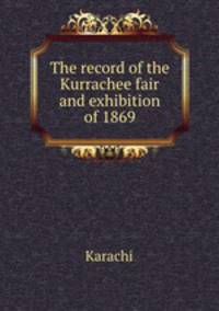 The record of the Kurrachee fair and exhibition of 1869