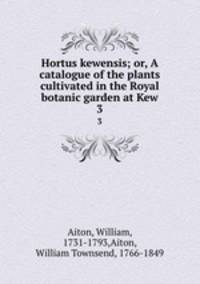 Hortus kewensis; or, A catalogue of the plants cultivated in the Royal botanic garden at Kew. 3