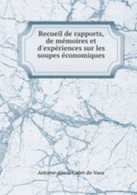Recueil de rapports, de mmoires et d`expriences sur les soupes conomiques .