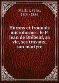Hurons et Iroquois microforme : le P. Jean de Brbeuf, sa vie, ses travaux, son martyre